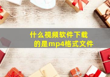 什么视频软件下载的是mp4格式文件