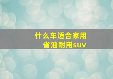 什么车适合家用省油耐用suv