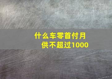 什么车零首付月供不超过1000