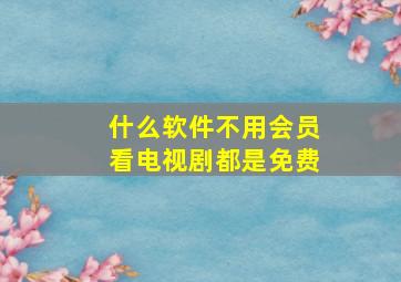 什么软件不用会员看电视剧都是免费