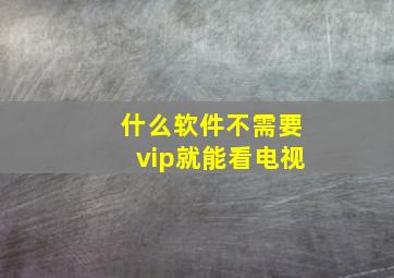 什么软件不需要vip就能看电视