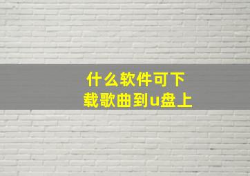 什么软件可下载歌曲到u盘上