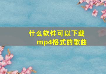 什么软件可以下载mp4格式的歌曲