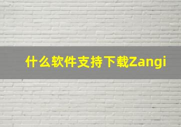 什么软件支持下载Zangi