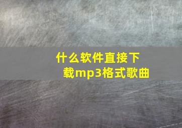 什么软件直接下载mp3格式歌曲