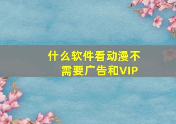 什么软件看动漫不需要广告和VIP