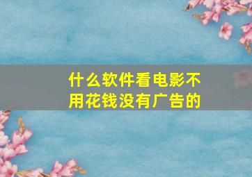 什么软件看电影不用花钱没有广告的