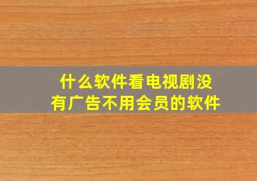 什么软件看电视剧没有广告不用会员的软件