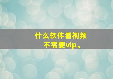 什么软件看视频不需要vip。