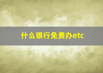 什么银行免费办etc