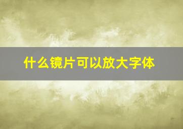 什么镜片可以放大字体