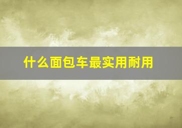 什么面包车最实用耐用