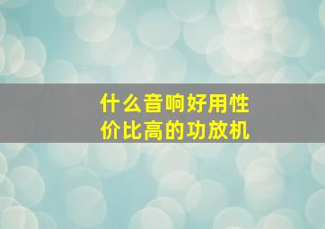 什么音响好用性价比高的功放机