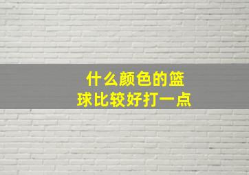 什么颜色的篮球比较好打一点