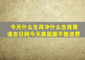 今天什么生肖冲什么生肖黄道吉日网今天属鼠能不能送葬