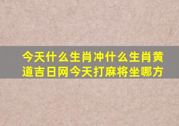 今天什么生肖冲什么生肖黄道吉日网今天打麻将坐哪方