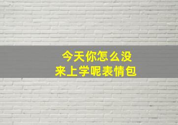 今天你怎么没来上学呢表情包