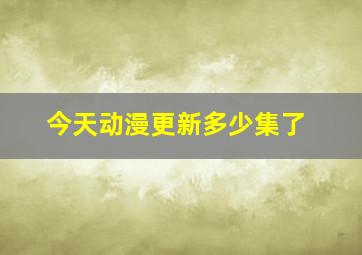 今天动漫更新多少集了