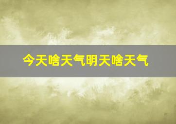 今天啥天气明天啥天气