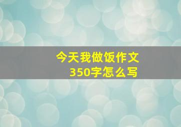 今天我做饭作文350字怎么写