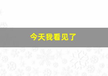 今天我看见了