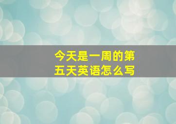 今天是一周的第五天英语怎么写