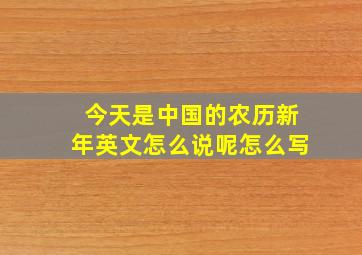 今天是中国的农历新年英文怎么说呢怎么写