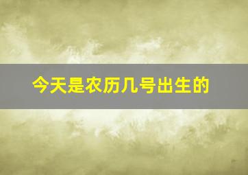 今天是农历几号出生的