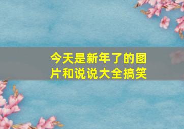 今天是新年了的图片和说说大全搞笑