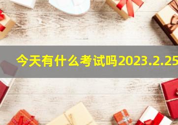 今天有什么考试吗2023.2.25