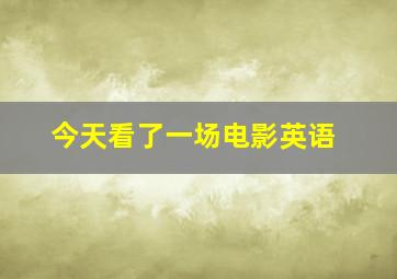 今天看了一场电影英语