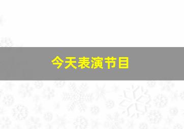 今天表演节目