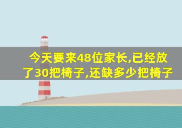 今天要来48位家长,已经放了30把椅子,还缺多少把椅子