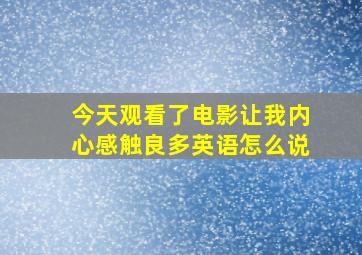 今天观看了电影让我内心感触良多英语怎么说