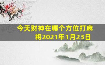 今天财神在哪个方位打麻将2021年1月23日