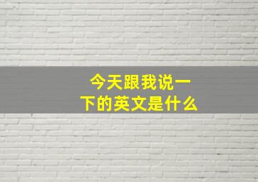 今天跟我说一下的英文是什么