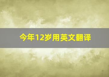 今年12岁用英文翻译