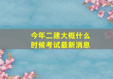 今年二建大概什么时候考试最新消息