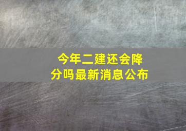 今年二建还会降分吗最新消息公布