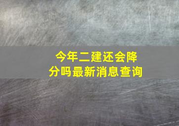 今年二建还会降分吗最新消息查询