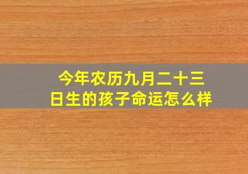 今年农历九月二十三日生的孩子命运怎么样