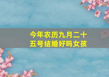 今年农历九月二十五号结婚好吗女孩