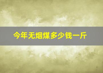 今年无烟煤多少钱一斤