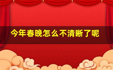 今年春晚怎么不清晰了呢