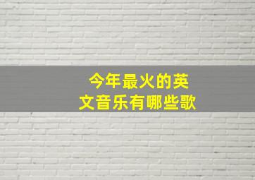 今年最火的英文音乐有哪些歌