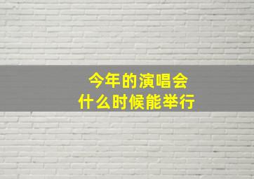 今年的演唱会什么时候能举行