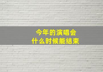 今年的演唱会什么时候能结束