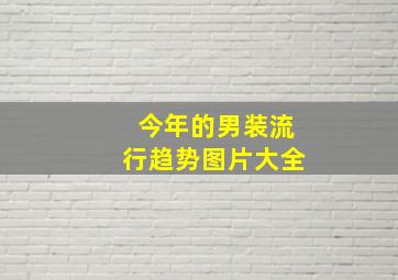 今年的男装流行趋势图片大全