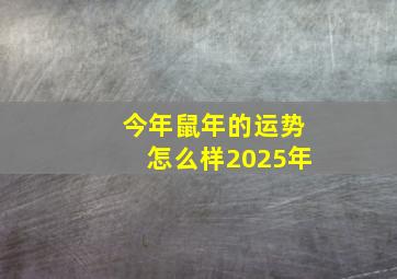 今年鼠年的运势怎么样2025年