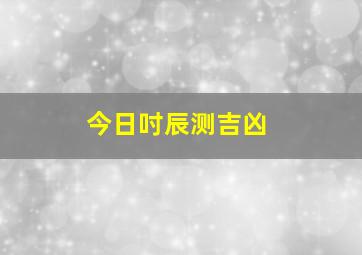 今日吋辰测吉凶